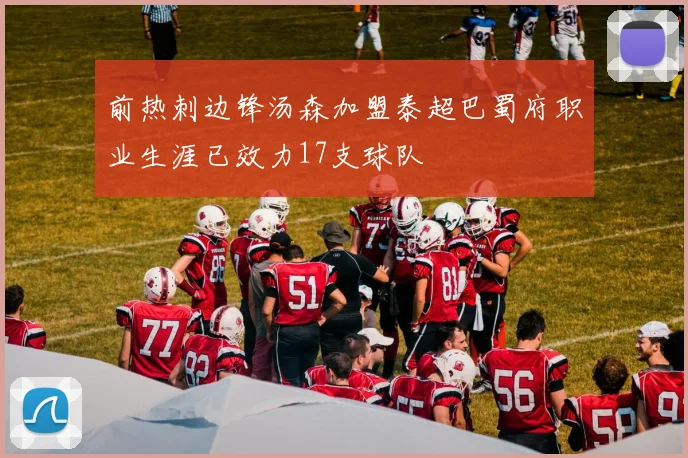 前热刺边锋汤森加盟泰超巴蜀府职业生涯已效力17支球队