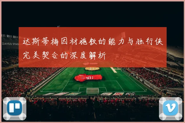 达斯蒂梅因材施教的能力与独行侠完美契合的深度解析