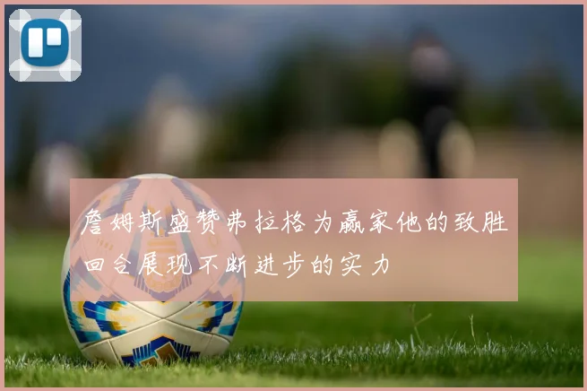 詹姆斯盛赞弗拉格为赢家他的致胜回合展现不断进步的实力