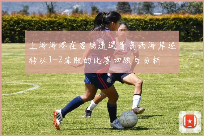上海海港在客场遭遇青岛西海岸逆转以1-2落败的比赛回顾与分析