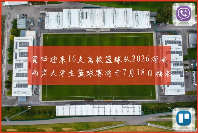 莆田迎来16支高校篮球队2026海峡两岸大学生篮球赛将于7月18日精彩开幕